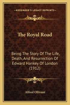 The Royal Road: Being the Story of the Life, Death, and Resurrection of Edward Hankey of London