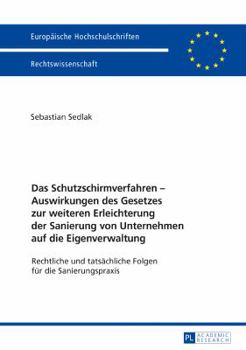 Das Schutzschirmverfahren - Auswirkungen Des Gesetzes Zur Weiteren Erleichterung Der Sanierung Von Unternehmen Auf Die Eigenverwaltung: Rechtliche Und Tatsaechliche Folgen Fuer Die Sanierungspraxis