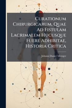 Curationum Chirurgicarum, Quae Ad Fistulam Lacrimalem Hucusque Fuere Adhibitae, Historia Critica...