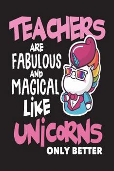 Paperback Teachers are Fabulous and Magical Like Unicorns Only Better: Unicorn Back To School Novelty Gift Notebook For Teachers Book