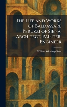 The Life and Works of Baldassare Peruzzi of Siena: Architect, Painter, Engineer