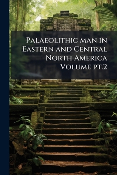 Paperback Palaeolithic man in Eastern and Central North America Volume pt.2 Book