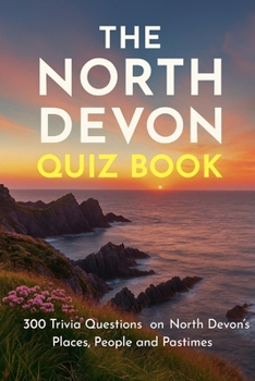 The North Devon Quiz Book: 300 Trivia Questions on North Devon’s Places, People and Pastimes (Cool Quiz Books)