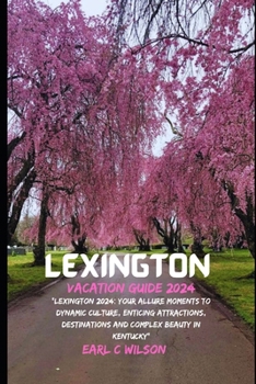 Paperback Lexington Vacation Guide 2024: "Lexington 2024: Your Allure Moments To Dynamic Culture, Enticing Attractions, Destinations and Complex Beauty in Kent Book