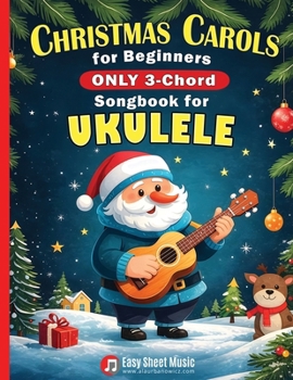 Christmas Carols for Beginners | ONLY 3-Chord Songbook for Ukulele: Play and Sing 37 Easy Holiday Songs | Includes Sheet Music with TAB & Lyrics | Super Simple Book for Kids