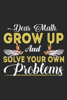 Dear Math Grow Up And Solve Your Own Problems: Dear Math Grow Up And Solve Your Own Problems School Journal/Notebook Blank Lined Ruled 6x9 100 Pages