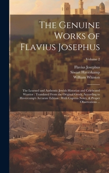 The Genuine Works of Flavius Josephus: The Learned and Authentic Jewish Historian and Celebrated Warrior: Translated From the Original Greek, Accordin
