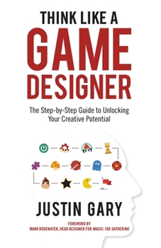 Hardcover Think Like a Game Designer: The Step-By-Step Guide to Unlocking Your Creative Potential Book