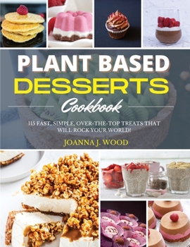 Paperback Plant Based Desserts Cookbook: 115 Fast, Simple, Over-the-Top Treats that Will Rock Your World! Book