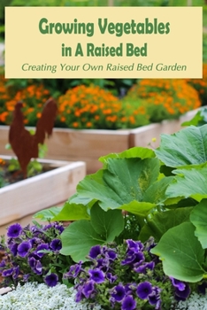 Paperback Growing Vegetables in A Raised Bed: Creating Your Own Raised Bed Garden: Raised Bed Garden Ideas Book