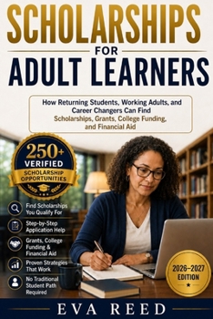 Scholarships for Adult Learners 2026–2027 Edition: How Returning Students, Working Adults, and Career Changers Can Find Scholarships, Grants, College Funding, and Financial Aid