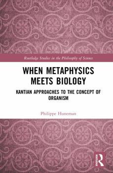 When Metaphysics Meets Biology: Kantian Approaches to the Concept of Organism (Routledge Studies in the Philosophy of Science)