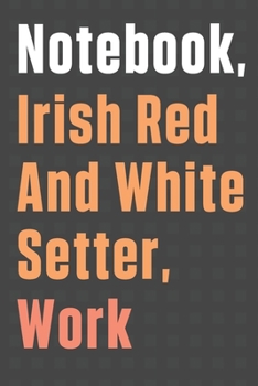 Notebook, Irish Red And White Setter, Work: For Irish Red And White Setter Dog Fans