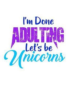 Paperback I'm Done Adulting Lets Be Unicorns: Notebook for school Book