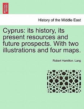 Paperback Cyprus: Its History, Its Present Resources and Future Prospects. with Two Illustrations and Four Maps. Book