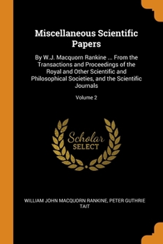 Paperback Miscellaneous Scientific Papers: By W.J. Macquorn Rankine ... From the Transactions and Proceedings of the Royal and Other Scientific and Philosophica Book