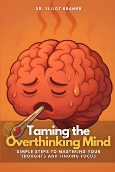 Paperback Taming the Overthinking Mind: Simple Steps to Mastering Your Thoughts and Finding Focus Book