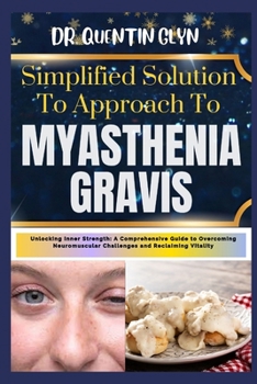 Paperback Simplified Solution Approach To MYASTHENIA GRAVIS: Unlocking Inner Strength: A Comprehensive Guide to Overcoming Neuromuscular Challenges and Reclaimi Book