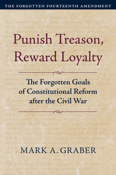 Paperback Punish Treason, Reward Loyalty: The Forgotten Goals of Constitutional Reform After the Civil War Book