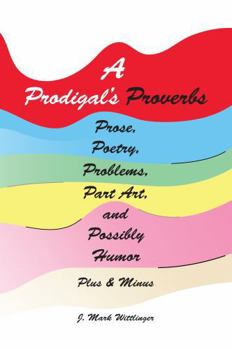 Paperback A Prodigal's Proverbs Prose, Poetry, Problems, Part Art, and Possibly Humor Plus & Minus Book