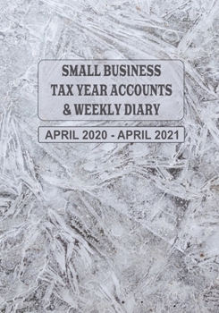 Small Business Tax Year Accounts & Weekly Diary April 2020 - April 2021: Diary and Ledger for Self-Employed/Small Business/Sole Traders/Home Based - Ice Form Cover
