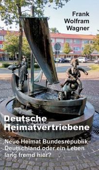 Hardcover Deutsche Heimatvertriebene: Neue Heimat Bundesrepublik Deutschland oder ein Leben lang fremd hier? [German] Book