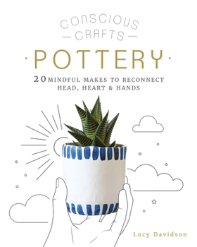 Hardcover Conscious Crafts: Pottery: 20 Mindful Makes to Reconnect Head, Heart & Hands Book