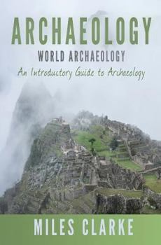 Archaeology: World Archaeology: An Introductory Guide to Archaeology (Archaeology, Archaeology and Land, Archaeology Mysteries, World Archaeology)