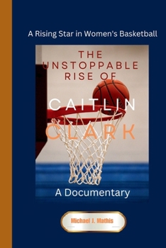 Paperback The Unstoppable Rise of Caitlin Clark: A Documentary - A Rising Star in Women's Basketball Book