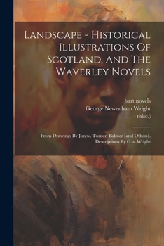 Paperback Landscape - Historical Illustrations Of Scotland, And The Waverley Novels: From Drawings By J.m.w. Turner, Balmer [and Others]. Descriptions By G.n. W Book