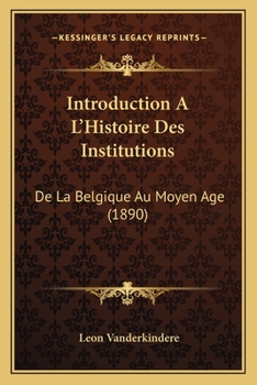 Introduction A L'Histoire Des Institutions: De La Belgique Au Moyen Age (1890)