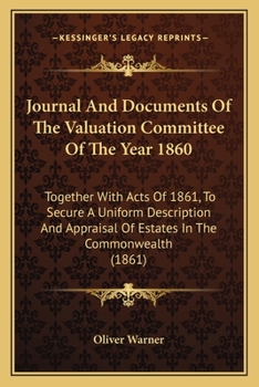 Paperback Journal And Documents Of The Valuation Committee Of The Year 1860: Together With Acts Of 1861, To Secure A Uniform Description And Appraisal Of Estate Book