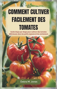 Paperback Comment Cultiver Facilement Des Tomates: Guide étape par étape pour cultiver des tomates délicieuses dans les petits espaces et les conteneurs [French] Book
