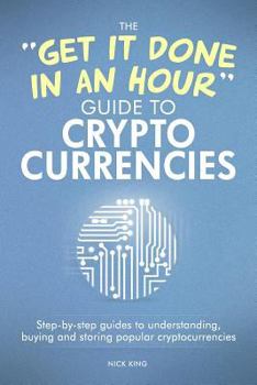 Paperback The 'get It Done in an Hour' Guide to Cryptocurrencies: Step-By-Step Guides to Understanding, Buying and Storing Popular Cryptocurrencies Book