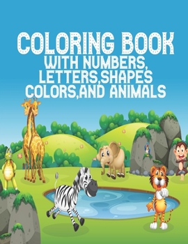 Coloring Book with Numbers: Coloring Book, Letters, Shapes, Colors, and Animals! : Fun with Numbers, Letters, Shapes, Colors, and Animals! (Kids coloring activity books) Kindergarten