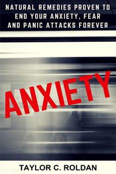 Anxiety: Natural Remedies Proven to End Your Anxiety, Fear and Panic Attacks Forever