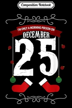 Composition Notebook: I'm Only A Morning Person On December 25 Christmas  Journal/Notebook Blank Lined Ruled 6x9 100 Pages