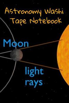 Astronomy Washi Tape Notebook: 120 Pages 6" x 9" Inches: 4 Month Note Pad Paperback Book -  Research, Test Prep & Record Notes About Space & Time - 6 by 9 inches, 120 pages