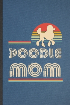 Poodle Mom: Blank Funny Poodle Lined Notebook/ Journal For Dog Mom Owner Vet, Inspirational Saying Unique Special Birthday Gift Idea Modern 6x9 110 Pages