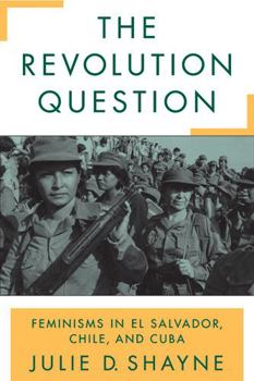 Paperback The Revolution Question: Feminisms in El Salvador, Chile, and Cuba Book