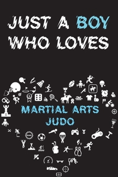 Just A Boy Who Loves MARTIAL ARTS JUDO Notebook : Simple Notebook,  Awesome Gift For Boys , Decorative Journal for MARTIAL ARTS JUDO Lover: Notebook ... Pages,100 pages, 6x9, Soft cover, Mate Finish