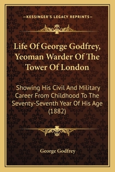 Paperback Life Of George Godfrey, Yeoman Warder Of The Tower Of London: Showing His Civil And Military Career From Childhood To The Seventy-Seventh Year Of His Book