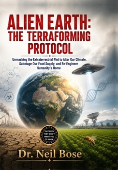 Alien Earth: The Terraforming Protocol: Unmasking the Extraterrestrial Plot to Alter Our Climate, Sabotage Our Food Supply, and Re-Engineer Humanity’s Home