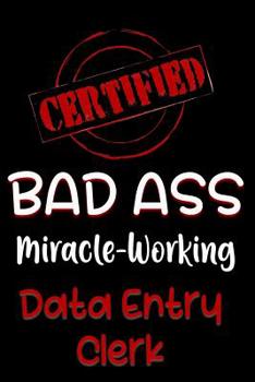 Paperback Certified Bad Ass Miracle-Working Data Entry Clerk: Funny Gift Notebook for Employee, Coworker or Boss Book