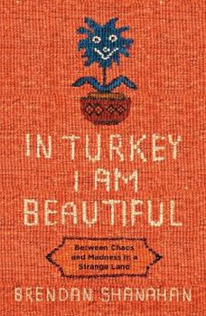 Paperback In Turkey I am Beautiful: Between Chaos and Madness in a Strange Land Book