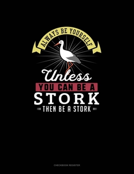 Paperback Always Be Yourself Unless You Can Be A Stork Then Be A Stork: Checkbook Register Book
