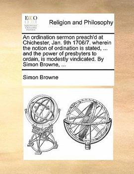 Paperback An Ordination Sermon Preach'd at Chichester, Jan. 9th 1706/7an Ordination Sermon Preach'd at Chichester, Jan. 9th 1706/7. Wherein the Notion of Ordina Book