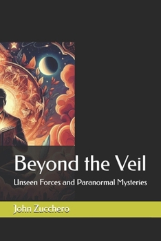Beyond the Veil: Unseen Forces and Paranormal Mysteries (Beyond the Veil: Uncovering the Secrets of Psychic Abilities and Mediumship)