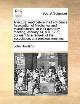 Paperback A lecture, read before the Providence Association of Mechanics and Manufacturers, at their quarterly meeting, January 14, A.D. 1799; pursuant to a req Book