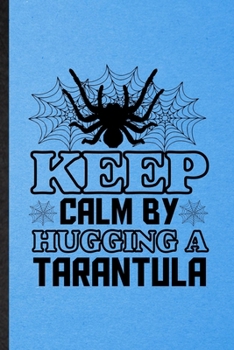 Keep Calm by Hugging a Tarantula: Lined Notebook For Tarantulas Owner Vet. Funny Ruled Journal For Exotic Animal Lover. Unique Student Teacher Blank ... Planner Great For Home School Office Writing